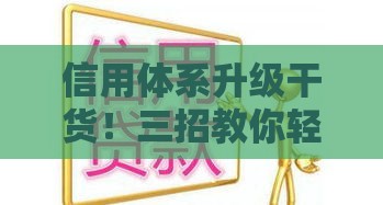 信用体系升级干货！三招教你轻松搞定贷款难题
