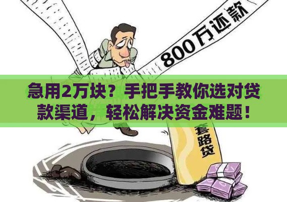 急用2万块？手把手教你选对贷款渠道，轻松解决资金难题！