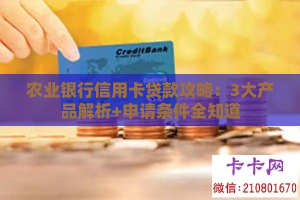 农业银行信用卡贷款攻略：3大产品解析+申请条件全知道
