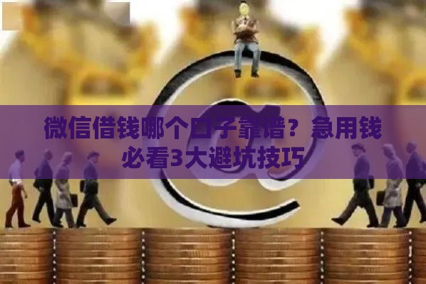 微信借钱哪个口子靠谱？急用钱必看3大避坑技巧