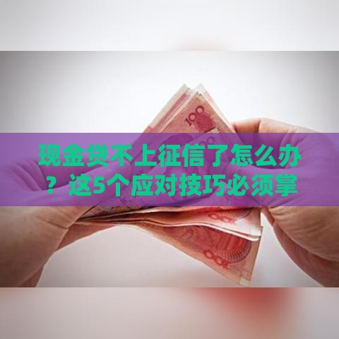 现金贷不上征信了怎么办？这5个应对技巧必须掌握！