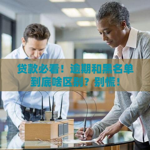 贷款必看！逾期和黑名单到底啥区别？别慌！