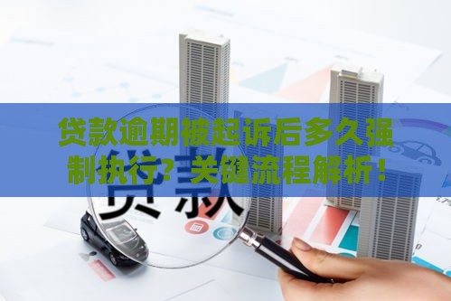 贷款逾期被起诉后多久强制执行?关键流程解析! 贷款逾期被起诉后多久强制执行?关键流程解析!