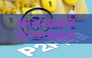 畅行花这类网贷平台到底靠不靠谱？真实测评+避坑指南