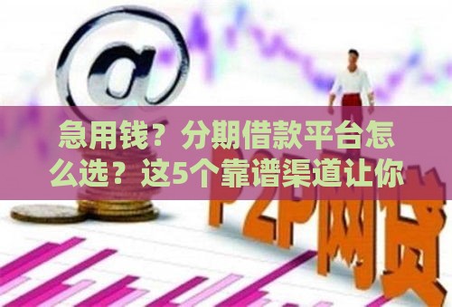急用钱？分期借款平台怎么选？这5个靠谱渠道让你少走弯路！
