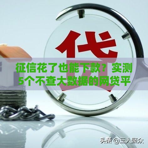 征信花了也能下款？实测5个不查大数据的网贷平台，急用钱必看攻略！