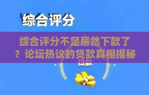 综合评分不足居然下款了？论坛热议的贷款真相揭秘
