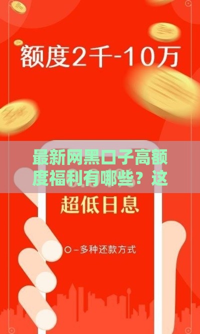 最新网黑口子高额度福利有哪些？这些技巧助你轻松搞定！