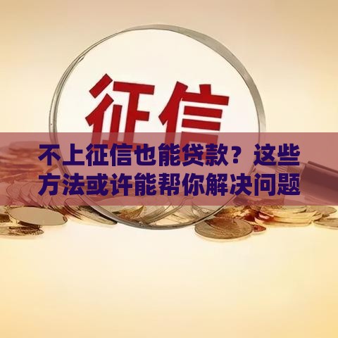 不上征信也能贷款？这些方法或许能帮你解决问题！