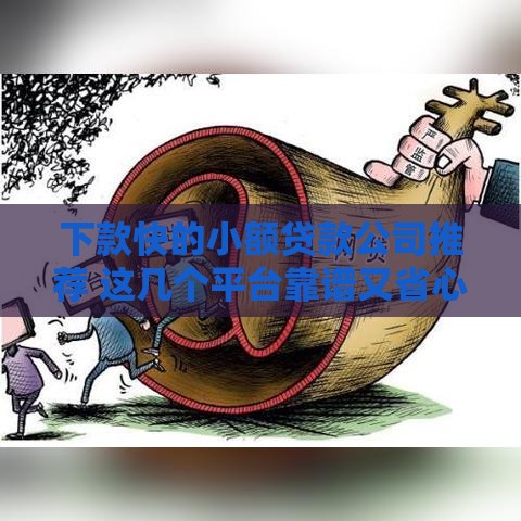 下款快的小额贷款公司推荐 这几个平台靠谱又省心