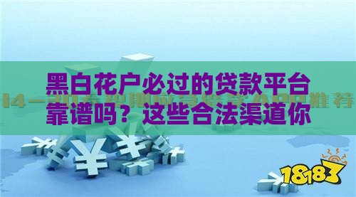 黑白花户必过的贷款平台靠谱吗？这些合法渠道你得知道！
