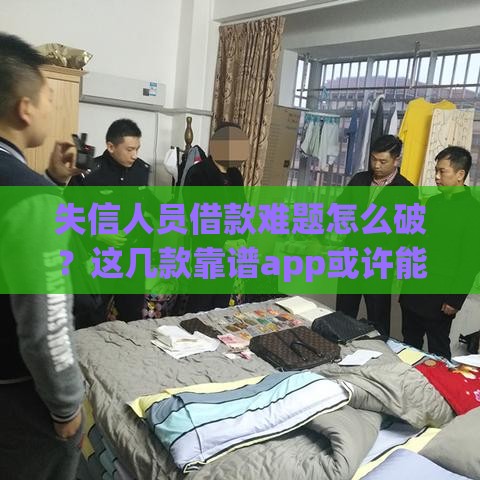 失信人员借款难题怎么破？这几款靠谱app或许能解燃眉之急