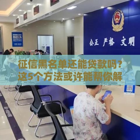 征信黑名单还能贷款吗？这5个方法或许能帮你解决难题