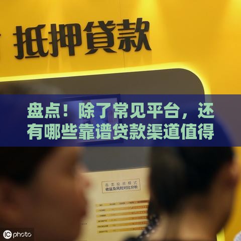 盘点！除了常见平台，还有哪些靠谱贷款渠道值得一试？