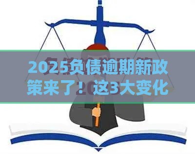 2025负债逾期新政策来了！这3大变化负债人必须知道