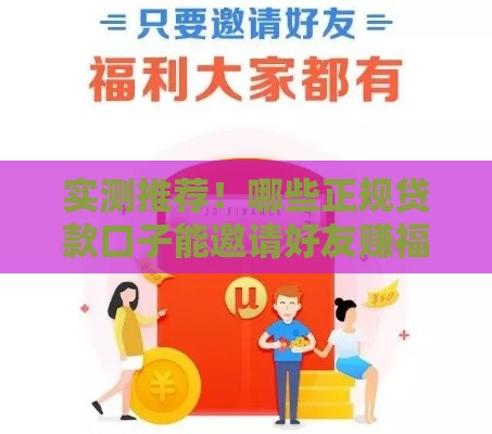 实测推荐！哪些正规贷款口子能邀请好友赚福利？
