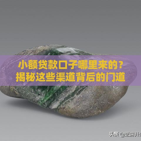 小额贷款口子哪里来的？揭秘这些渠道背后的门道！
