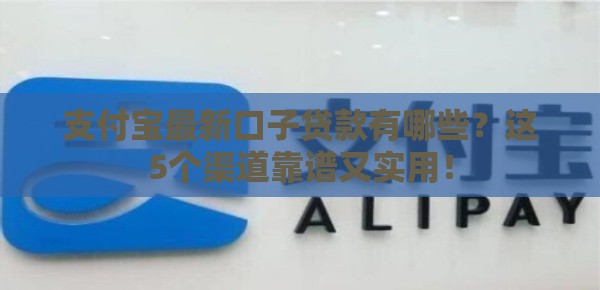 支付宝最新口子贷款有哪些？这5个渠道靠谱又实用！