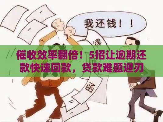 催收效率翻倍！5招让逾期还款快速回款，贷款难题迎刃而解