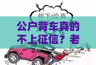 公户背车真的不上征信？老司机带你避坑，这些细节必须盯紧！