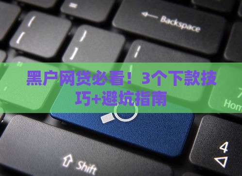 黑户网贷必看！3个下款技巧+避坑指南