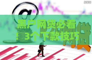 黑户网贷必看！3个下款技巧+避坑指南