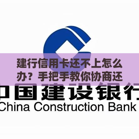 建行信用卡还不上怎么办？手把手教你协商还款实用攻略