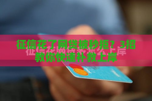 征信花了网贷被秒拒？3招教你快速补救上岸