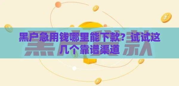 黑户急用钱哪里能下款？试试这几个靠谱渠道