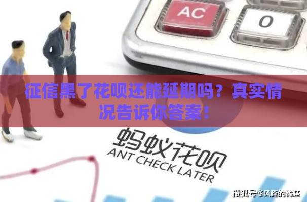 征信黑了花呗还能延期吗？真实情况告诉你答案！