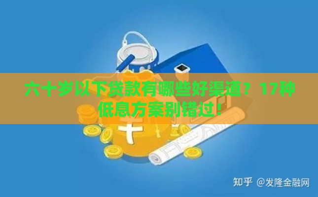 六十岁以下贷款有哪些好渠道？17种低息方案别错过！