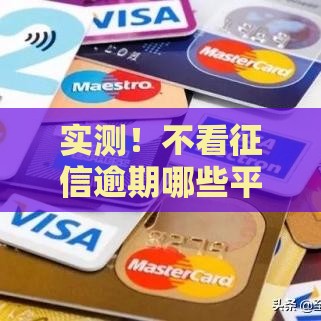 实测！不看征信逾期哪些平台下款快？亲测3个审核最宽松渠道