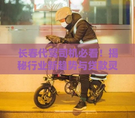 长春代驾司机必看！揭秘行业新趋势与贷款灵活周转妙招