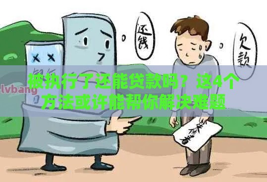 被执行了还能贷款吗？这4个方法或许能帮你解决难题