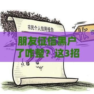 朋友征信黑户了咋整？这3招帮你解决贷款难题