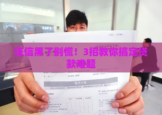 征信黑了别慌！3招教你搞定贷款难题