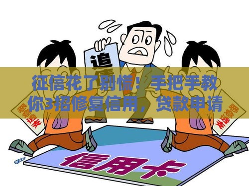 征信花了别慌!手把手教你3招修复信用,贷款申请不再难 征信花了别慌!手把手教你3招修复信用,贷款申请不再难