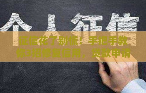 征信花了别慌!手把手教你3招修复信用,贷款申请不再难 征信花了别慌!手把手教你3招修复信用,贷款申请不再难