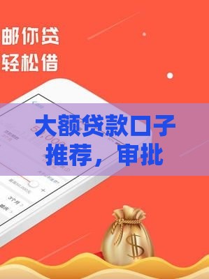 大额贷款口子推荐，审批快门槛低