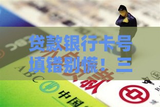 贷款银行卡号填错别慌！三步教你轻松解决难题