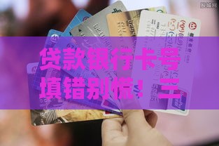 贷款银行卡号填错别慌！三步教你轻松解决难题