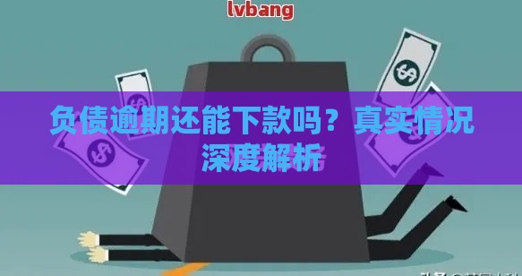 负债逾期还能下款吗？真实情况深度解析