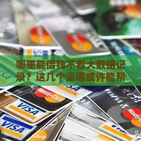 哪里能借钱不看大数据记录？这几个渠道或许能帮你！