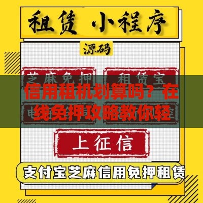信用租机划算吗？在线免押攻略教你轻松拿设备