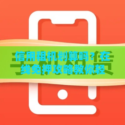 信用租机划算吗？在线免押攻略教你轻松拿设备