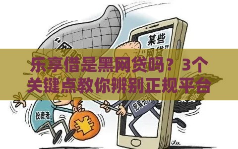 乐享借是黑网贷吗？3个关键点教你辨别正规平台！