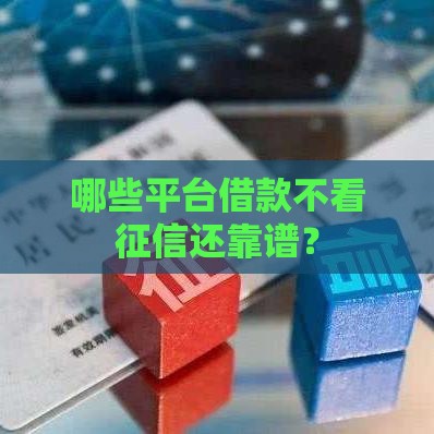 哪些平台借款不看征信还靠谱？