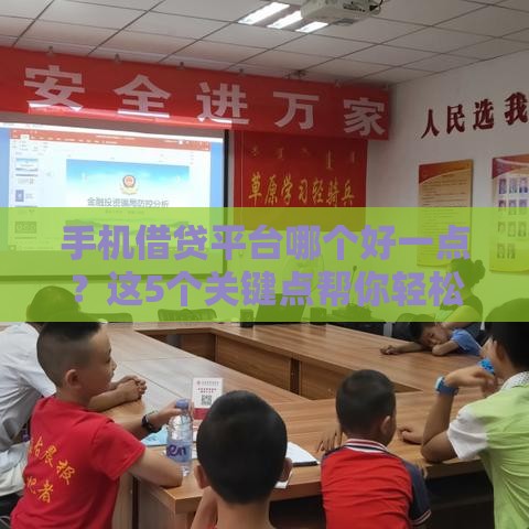 手机借贷平台哪个好一点？这5个关键点帮你轻松选对靠谱渠道！