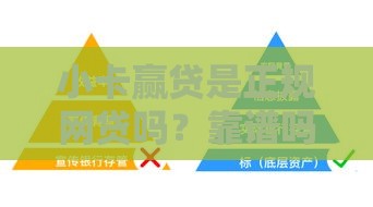 小卡赢贷是正规网贷吗？靠谱吗？深度安全评测为你揭秘！