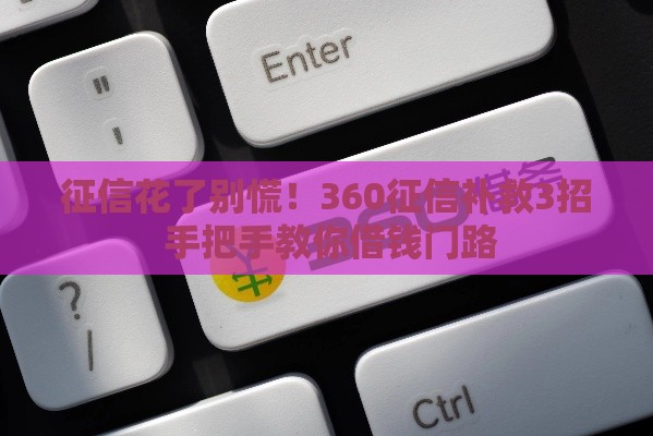 征信花了别慌！360征信补救3招 手把手教你借钱门路